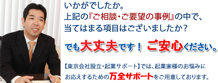 でも大丈夫です！ご安心ください。「東京会社設立・起業サポート」では、万全サポートを用意しております。